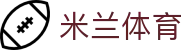 米兰体育官网 - 极致流畅观赛，尽在米兰体育官方全站下载中心